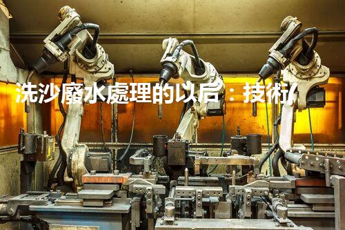 洗沙廢水處理的以后：技術(shù)革新與環(huán)保新篇章？